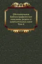 Обстоятельное библиографическое описание редких и замечательных книг. Том 4 - А. Е. Бурцев