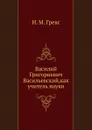 Василий Григориевич Васильевский,как учитель науки - И.М. Гревс