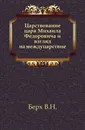 Царствование царя Михаила Федоровича и взгляд на междуцарствие - В. Н. Берх