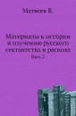Материалы к истории и изучению русского сектантства и раскола. Выпуск 2 - В. Матвеев