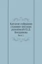 Каталог собрания славяно-русских рукописей П.Д. Богданова. Выпуск 1 - И.А. Бычков