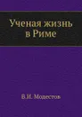 Ученая жизнь в Риме - В.И. Модестов