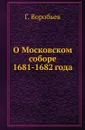 О Московском соборе 1681-1682 года - Г.Г.Воробьев