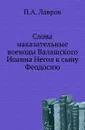 Слова наказательные воеводы Валашского Иоанна Негоя к сыну Феодосию - П.А. Лавров