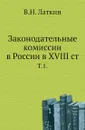 Законодательные комиссии в России в XVIII ст. Том 1 - В.Н. Латкин