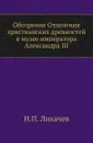 Обозрение Отделения христианских древностей в музее императора Александра III - Н. П. Лихачев