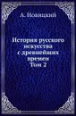 История русского искусства с древнейших времен. Том 2 - А. Новицкий