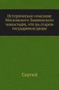 Историческое описание Московского Знаменского монастыря, что на старом государевом дворе - Архиепископ Сергий (Спасский)