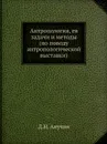 Антропология, ея задачи и методы (по поводу антропологической выставки) - Д.Н. Анучин