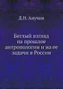 Беглый взгляд на прошлое антропологии и на ее задачи в России - Д.Н. Анучин