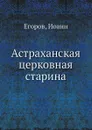 Астраханская церковная старина - И. Егоров