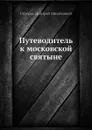 Путеводитель к московской святыне - Д.М. Струков