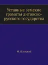 Уставные земские грамоты литовско-русского государства - М. Ясинский