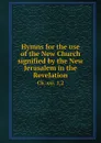 Hymns for the use of the New Church signified by the New Jerusalem in the Revelation. Ch. xxi. 1,2 - New Jerusalem Church