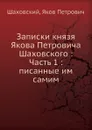 Записки князя Якова Петровича Шаховского: Часть 1 писанные им самим - Я.П. Шаховский