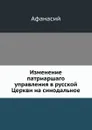 Изменение патриаршаго управления в русской Церкви на синодальное - Афанасий