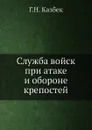 Служба войск при атаке и обороне крепостей - Г.Н. Казбек