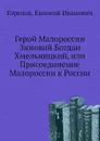 Герой Малороссии Зиновий Богдан Хмельницкий, или Присоединение Малороссии к России - Е.И. Горелов