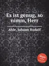 Es ist genug, so nimm, Herr - J.R. Ahle