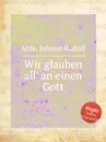 Wir glauben all' an einen Gott - J.R. Ahle
