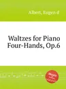 Waltzes for Piano Four-Hands, Op.6 - Eugen d'Albert