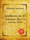 Арабески, op. 67. Arabesques, Op.67 by Arensky, Anton - Антон Аренский