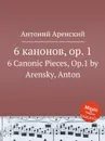 6 канонов, op. 1. 6 Canonic Pieces, Op.1 by Arensky, Anton - Антон Аренский