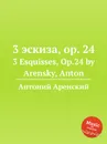 3 эскиза, op. 24. 3 Esquisses, Op.24 by Arensky, Anton - Антон Аренский