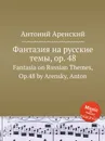 Фантазия на русские темы, op. 48. Fantasia on Russian Themes, Op.48 by Arensky, Anton - Антон Аренский