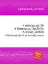 4 пьесы, op. 56. 4 Morceaux, Op.56 by Arensky, Anton - Антон Аренский