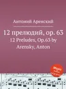 12 прелюдий, op. 63. 12 Preludes, Op.63 by Arensky, Anton - Антон Аренский