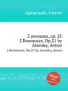 2 романса, op. 21. 2 Romances, Op.21 by Arensky, Anton - Антон Аренский