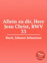 Только ты, Господи Иисусе Христе, BWV 33 - И. С. Бах