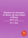 Ничего не исходит от Бога, но все ведет к Нему. BWV 1127 - И. С. Бах