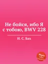 Не бойся, ибо Я с тобою, BWV 228 - И. С. Бах