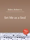 Set Me as a Seal - R.A. Baker