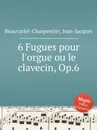 6 Fugues pour l'orgue ou le clavecin, Op.6 - J.-J. Beauvarlet-Charpentier