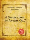 6 Sonates pour le clavecin, Op.2 - J.-J. Beauvarlet-Charpentier