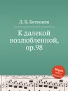 К далекой возлюбленной, ор.98 - Л. В. Бетховен