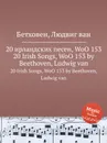 20 ирландских песен, WoO 153 - Л. В. Бетховен