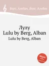 Лулу. Lulu by Berg, Alban - А. Берг