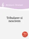 Tribularer si nescirem - C. Bernhard