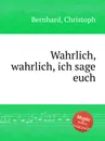 Wahrlich, wahrlich, ich sage euch - C. Bernhard
