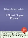 12 Short Organ Pieces - J. L. Böhner