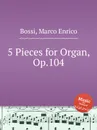 5 Pieces for Organ, Op.104 - M. E. Bossi