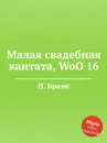 Малая свадебная кантата, WoO 16 - И. Брамс