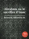 Abraham ou le sacrifice d'Isaac - S. de Brossard