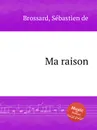 Ma raison - S. de Brossard