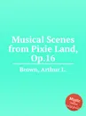 Musical Scenes from Pixie Land, Op.16 - A. L. Brown