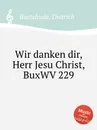 Wir danken dir, Herr Jesu Christ, BuxWV 229 - D. Buxtehude